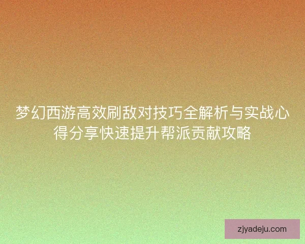 梦幻西游高效刷敌对技巧全解析与实战心得分享快速提升帮派贡献攻略