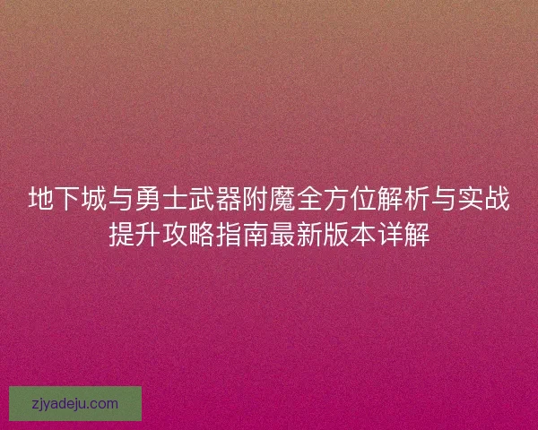 地下城与勇士武器附魔全方位解析与实战提升攻略指南最新版本详解