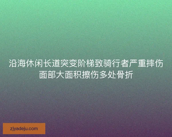 沿海休闲长道突变阶梯致骑行者严重摔伤面部大面积擦伤多处骨折