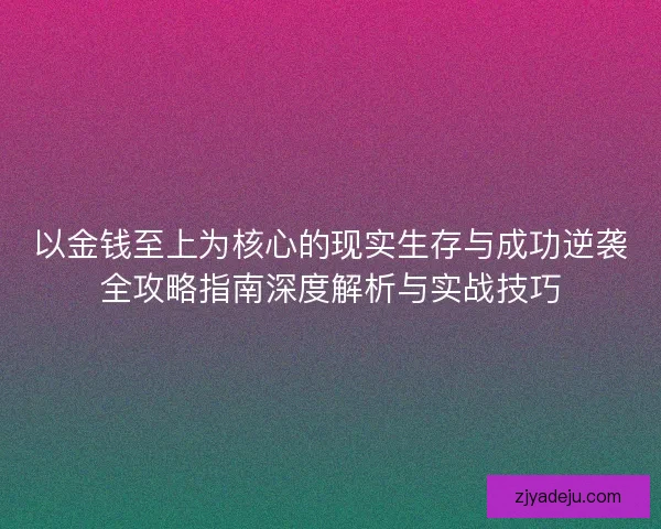 以金钱至上为核心的现实生存与成功逆袭全攻略指南深度解析与实战技巧