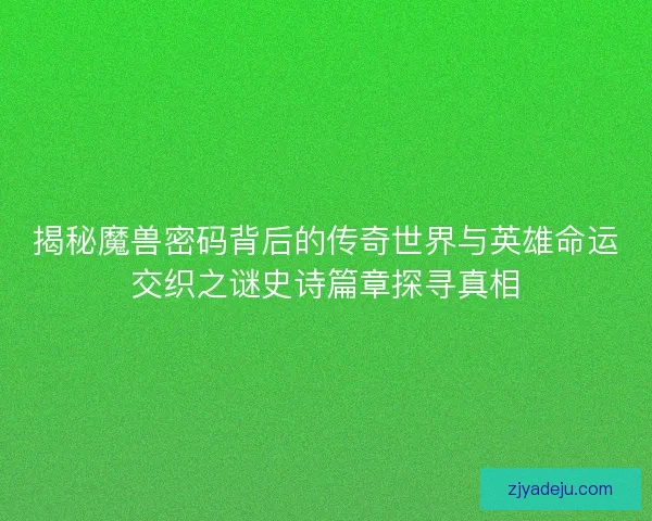 揭秘魔兽密码背后的传奇世界与英雄命运交织之谜史诗篇章探寻真相
