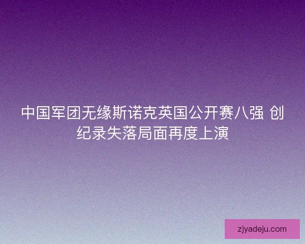 中国军团无缘斯诺克英国公开赛八强 创纪录失落局面再度上演