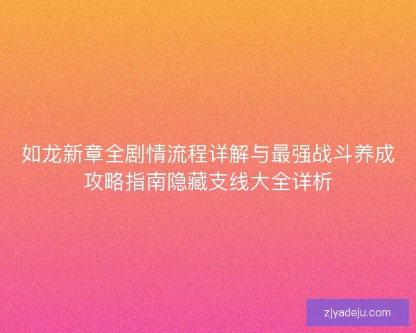 如龙新章全剧情流程详解与最强战斗养成攻略指南隐藏支线大全详析