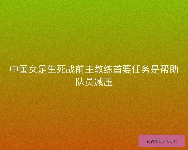 中国女足生死战前主教练首要任务是帮助队员减压